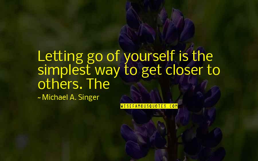 Michael Singer Quotes By Michael A. Singer: Letting go of yourself is the simplest way Michael Singer Quotes By Michael A. Singer: Letting go of yourself is the simplest way