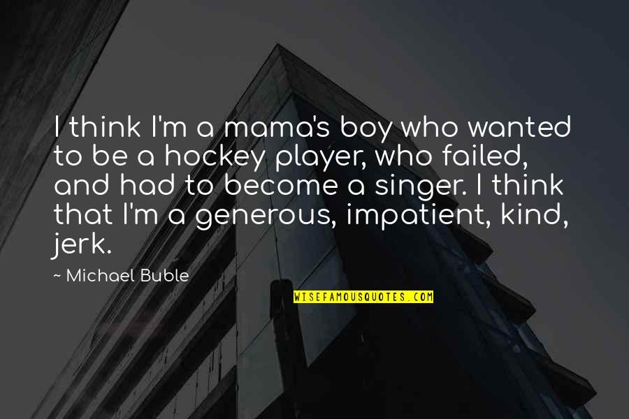 Michael Singer Quotes By Michael Buble: I think I'm a mama's boy who wanted Michael Singer Quotes By Michael Buble: I think I'm a mama's boy who wanted