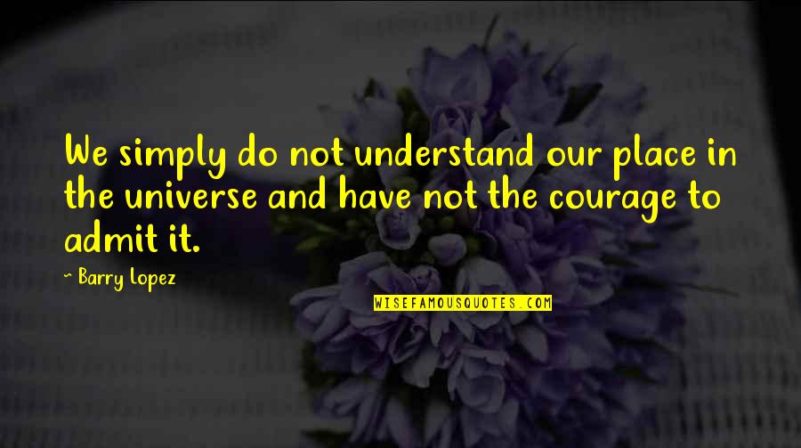 Michael Singer Surrender Quotes By Barry Lopez: We simply do not understand our place in Michael Singer Surrender Quotes By Barry Lopez: We simply do not understand our place in