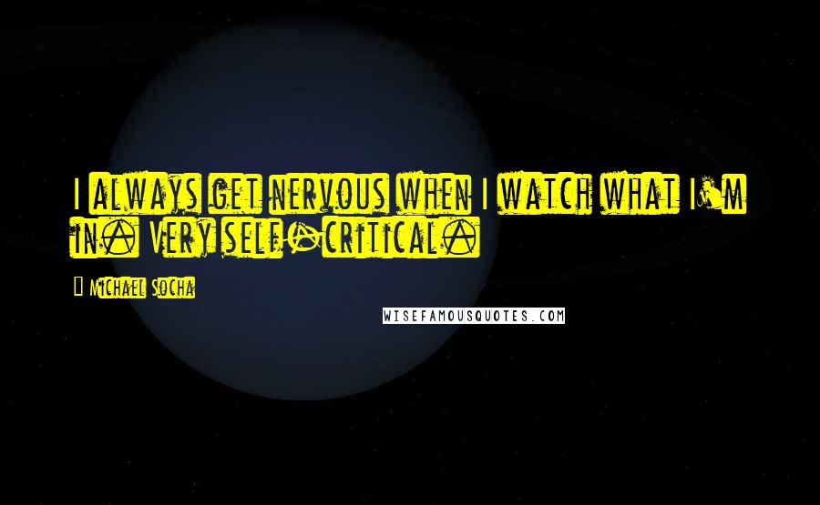 Michael Socha quotes: I always get nervous when I watch what I'm in. Very self-critical.