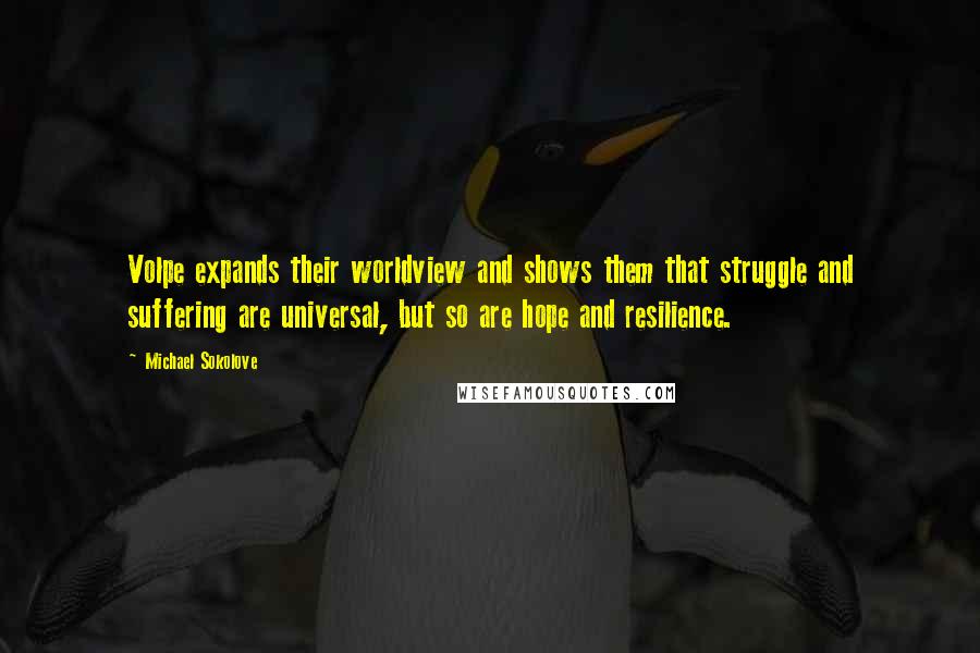Michael Sokolove quotes: Volpe expands their worldview and shows them that struggle and suffering are universal, but so are hope and resilience. Michael Sokolove quotes: Volpe expands their worldview and shows them that struggle and suffering are universal, but so are hope and resilience.