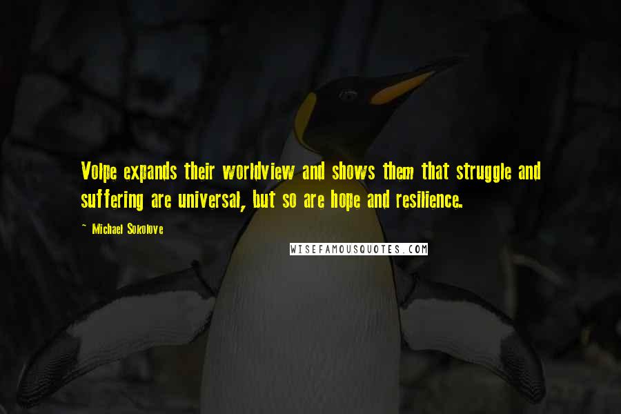 Michael Sokolove quotes: Volpe expands their worldview and shows them that struggle and suffering are universal, but so are hope and resilience.