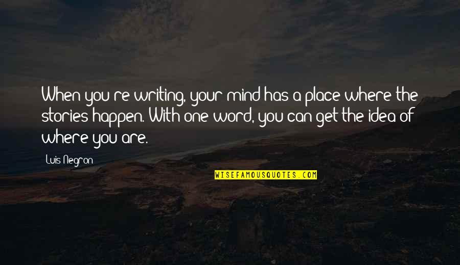 Michael Sorkin Quotes By Luis Negron: When you're writing, your mind has a place Michael Sorkin Quotes By Luis Negron: When you're writing, your mind has a place