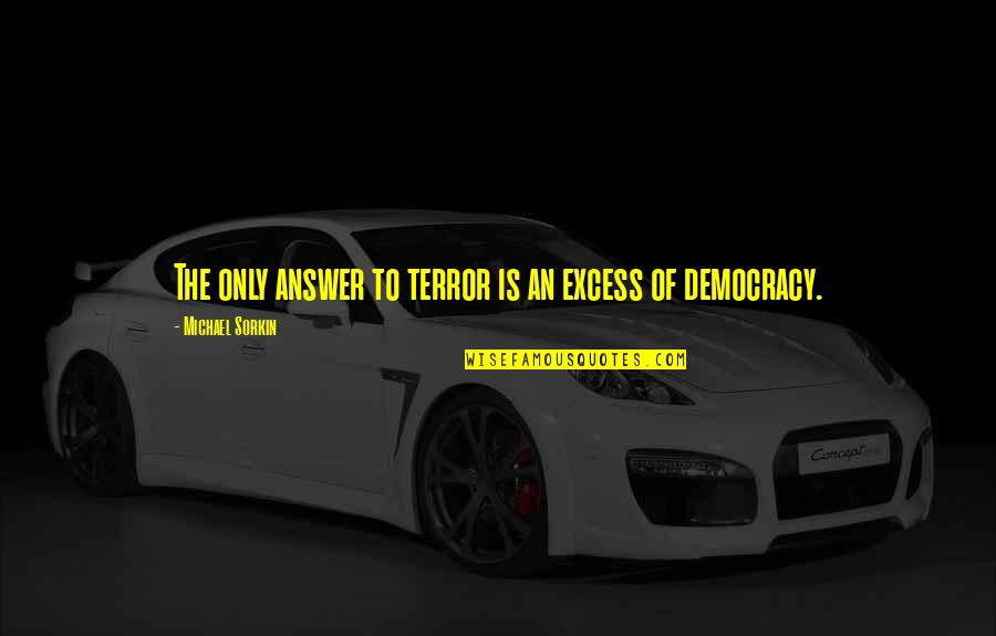 Michael Sorkin Quotes By Michael Sorkin: The only answer to terror is an excess Michael Sorkin Quotes By Michael Sorkin: The only answer to terror is an excess