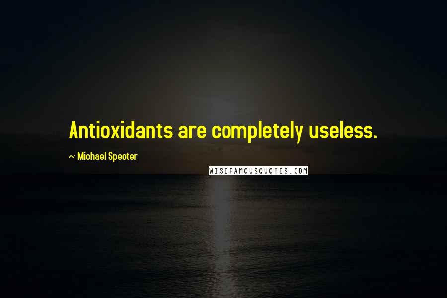 Michael Specter quotes: Antioxidants are completely useless.