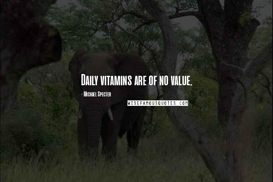 Michael Specter quotes: Daily vitamins are of no value.
