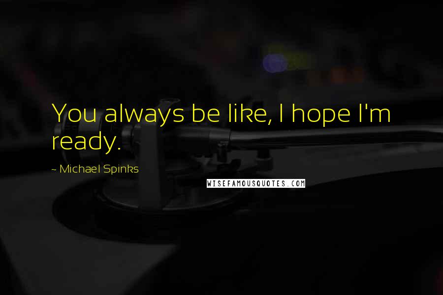 Michael Spinks quotes: You always be like, I hope I'm ready.