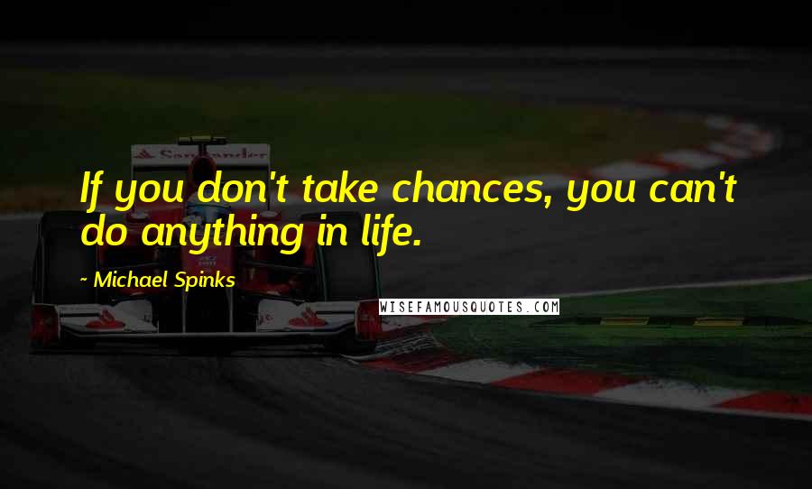 Michael Spinks quotes: If you don't take chances, you can't do anything in life.