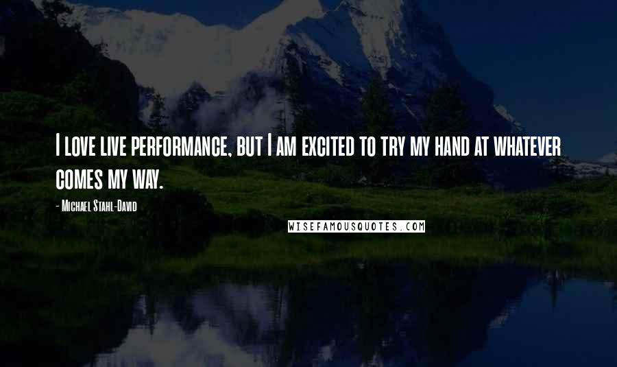 Michael Stahl-David quotes: I love live performance, but I am excited to try my hand at whatever comes my way.