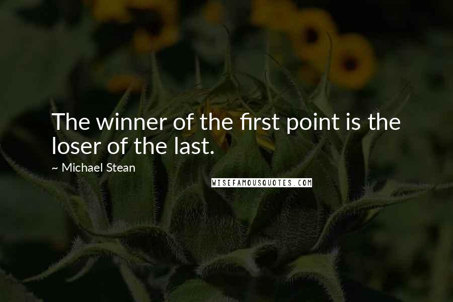 Michael Stean quotes: The winner of the first point is the loser of the last.