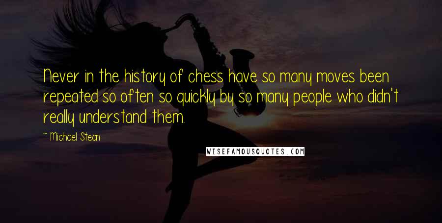 Michael Stean quotes: Never in the history of chess have so many moves been repeated so often so quickly by so many people who didn't really understand them.