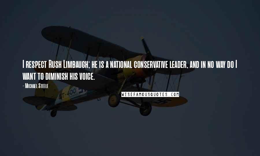 Michael Steele quotes: I respect Rush Limbaugh; he is a national conservative leader, and in no way do I want to diminish his voice. Michael Steele quotes: I respect Rush Limbaugh; he is a national conservative leader, and in no way do I want to diminish his voice.