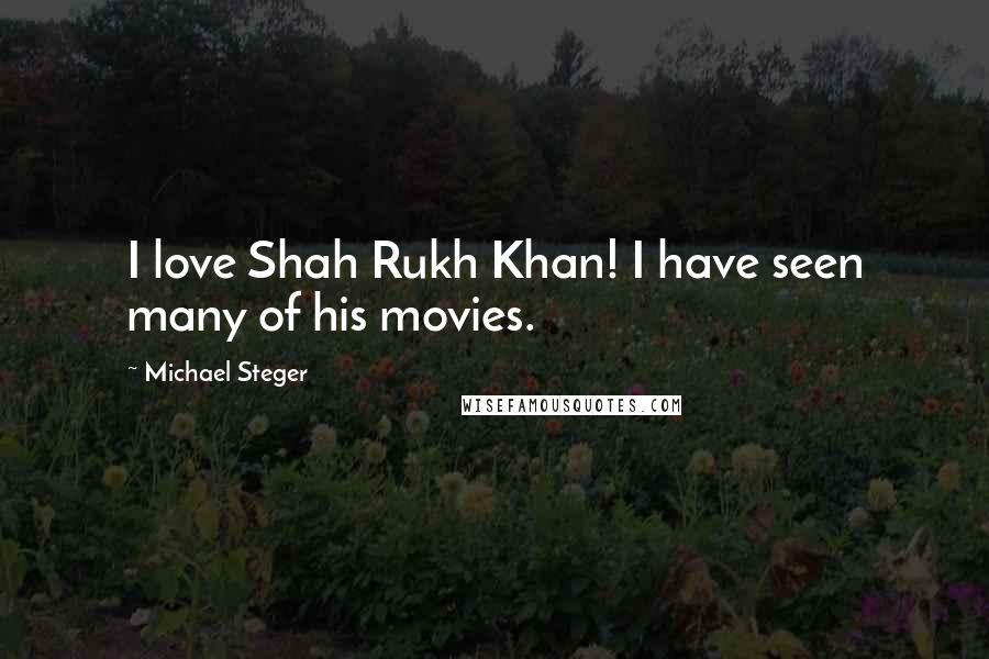 Michael Steger quotes: I love Shah Rukh Khan! I have seen many of his movies.