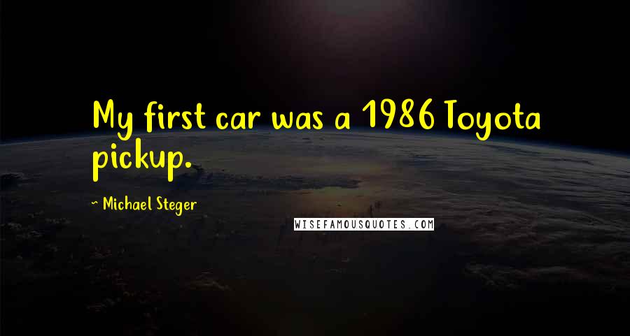 Michael Steger quotes: My first car was a 1986 Toyota pickup.