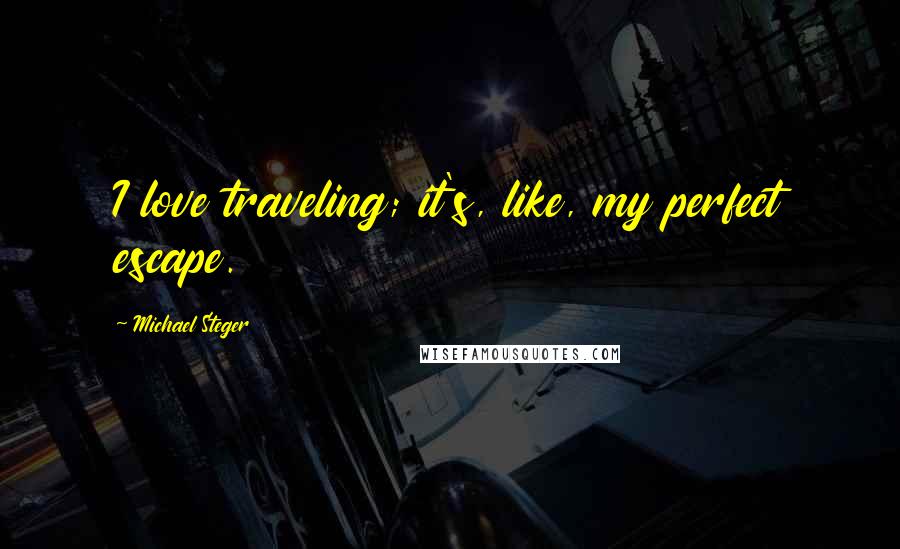 Michael Steger quotes: I love traveling; it's, like, my perfect escape.