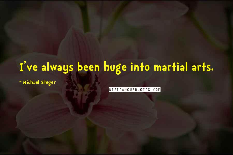 Michael Steger quotes: I've always been huge into martial arts.