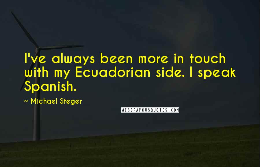 Michael Steger quotes: I've always been more in touch with my Ecuadorian side. I speak Spanish.