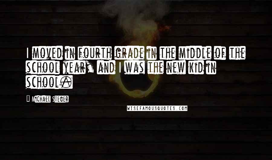 Michael Steger quotes: I moved in fourth grade in the middle of the school year, and I was the new kid in school.