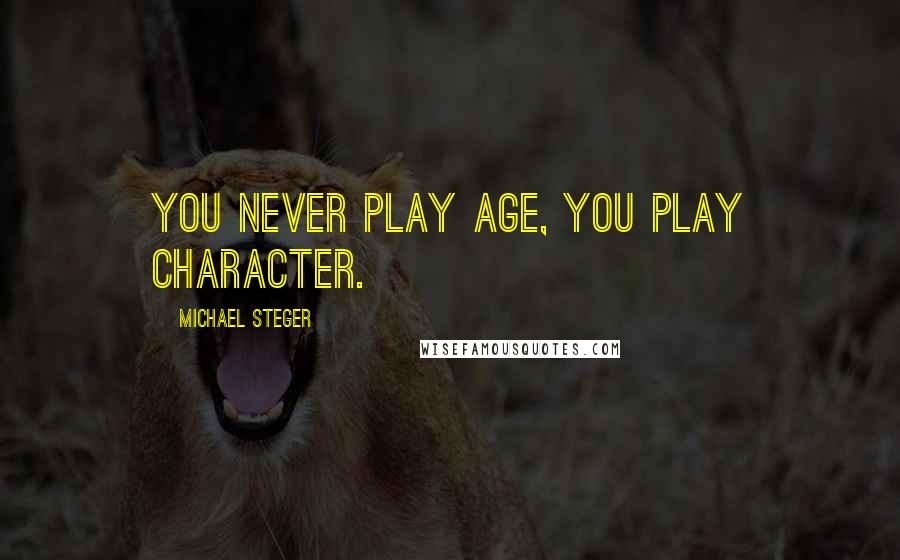 Michael Steger quotes: You never play age, you play character.