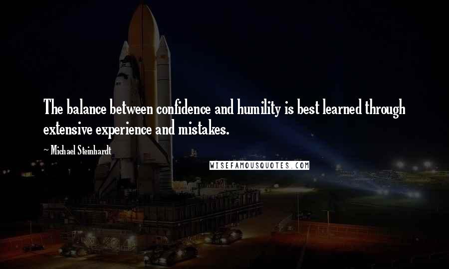 Michael Steinhardt quotes: The balance between confidence and humility is best learned through extensive experience and mistakes.