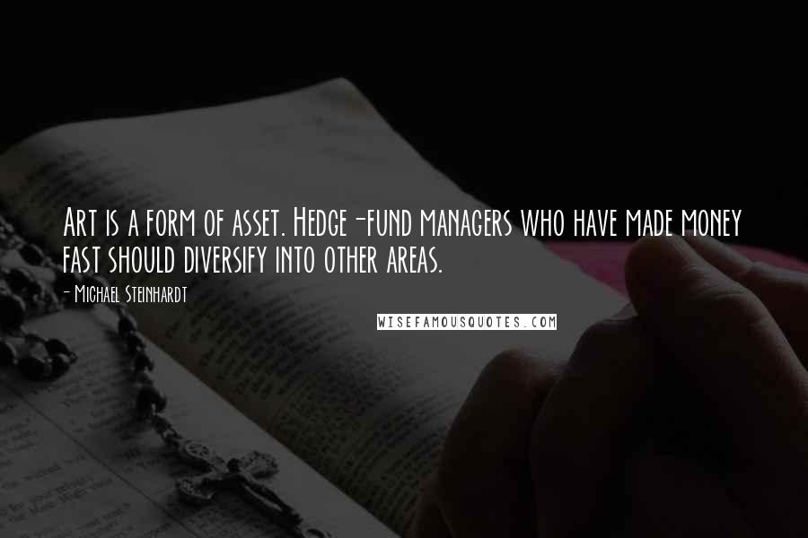 Michael Steinhardt quotes: Art is a form of asset. Hedge-fund managers who have made money fast should diversify into other areas.