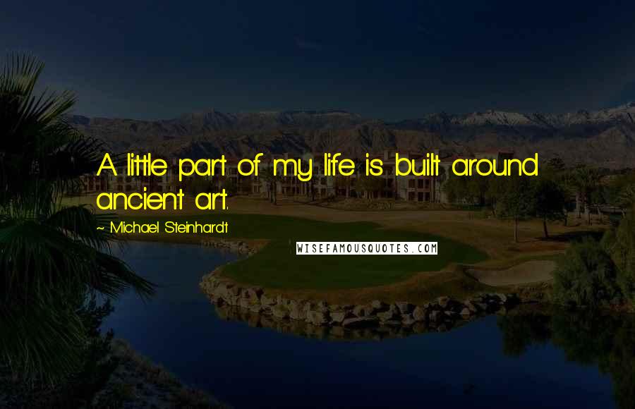 Michael Steinhardt quotes: A little part of my life is built around ancient art.