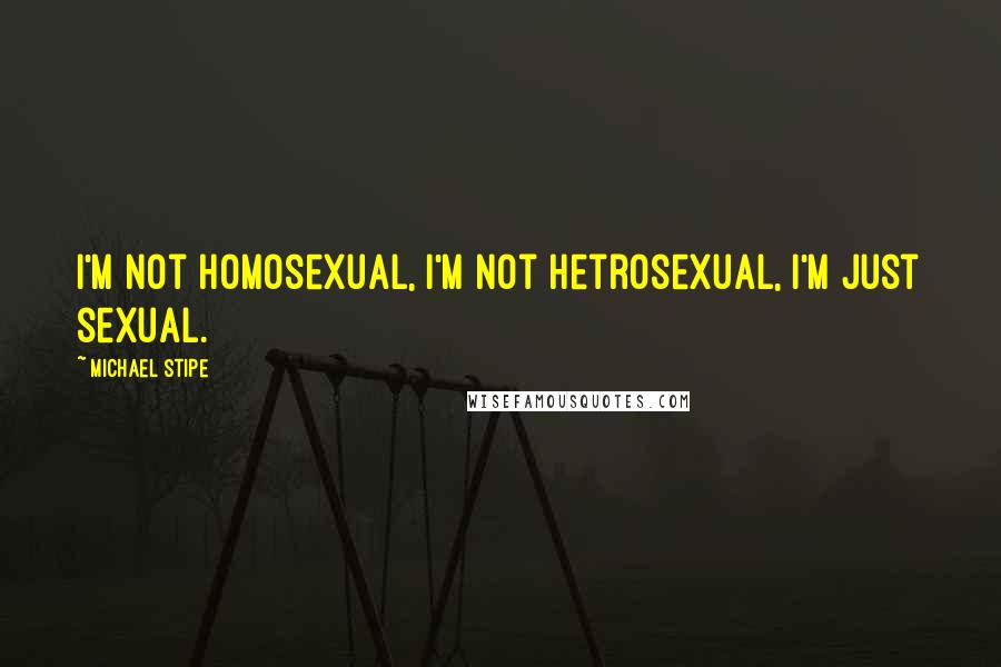 Michael Stipe quotes: I'm not homosexual, I'm not hetrosexual, I'm just sexual.