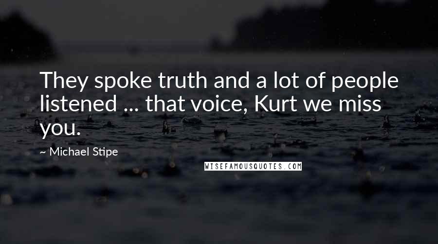 Michael Stipe quotes: They spoke truth and a lot of people listened ... that voice, Kurt we miss you.