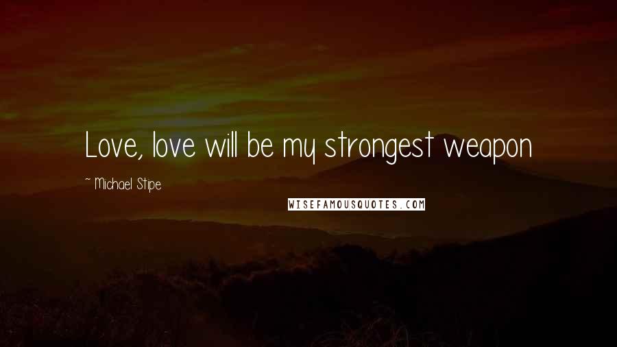 Michael Stipe quotes: Love, love will be my strongest weapon