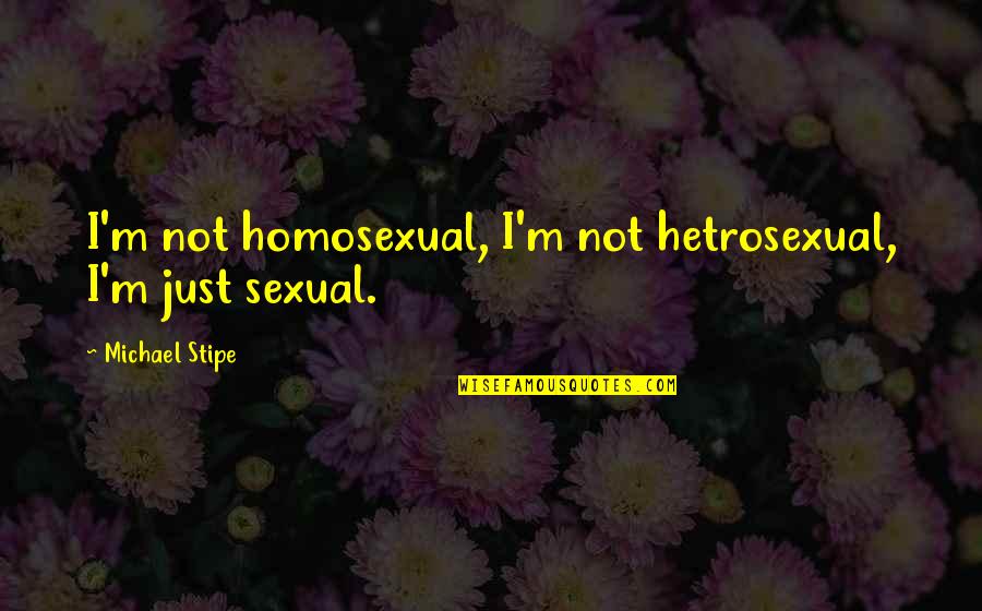 Michael Stipe Quotes By Michael Stipe: I'm not homosexual, I'm not hetrosexual, I'm just