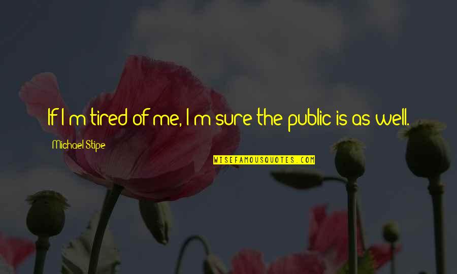 Michael Stipe Quotes By Michael Stipe: If I'm tired of me, I'm sure the