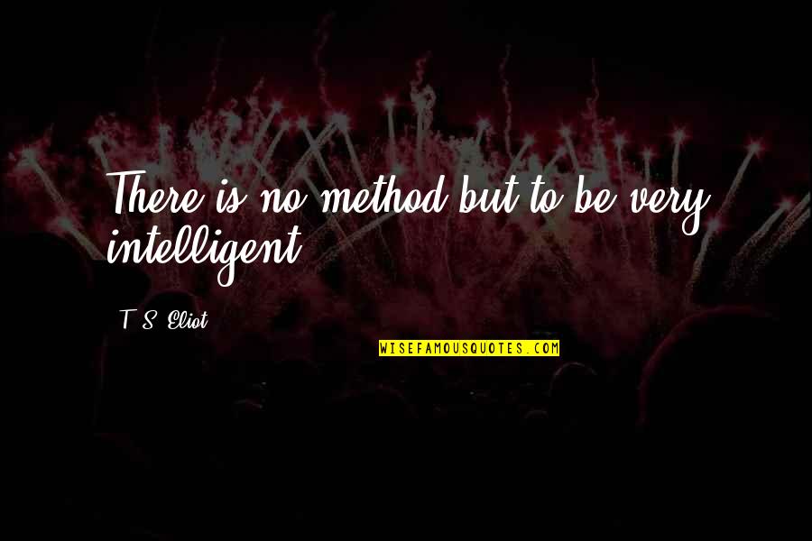 Michael Stonebridge Quotes By T. S. Eliot: There is no method but to be very