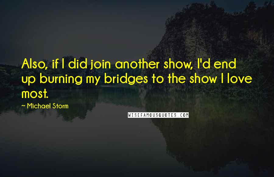 Michael Storm quotes: Also, if I did join another show, I'd end up burning my bridges to the show I love most.