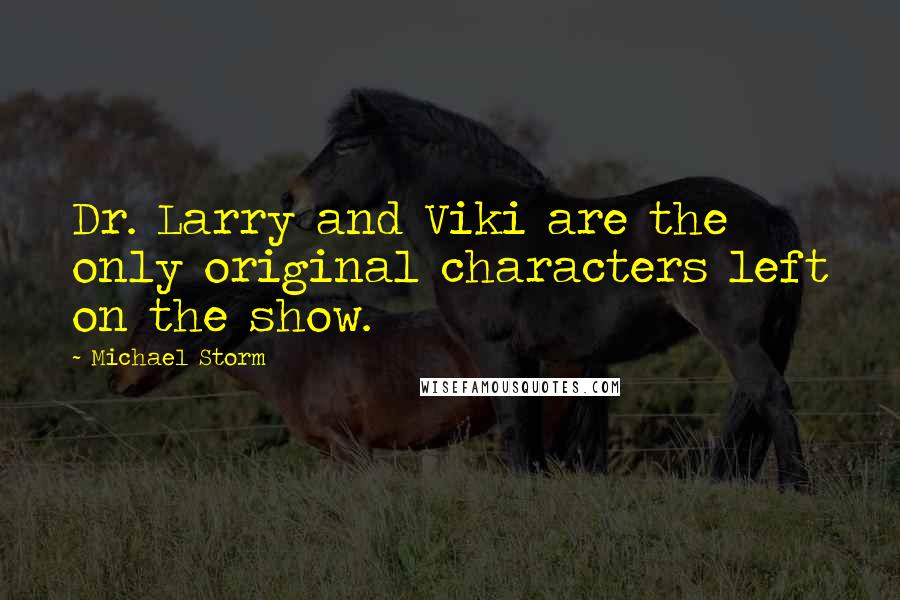 Michael Storm quotes: Dr. Larry and Viki are the only original characters left on the show.