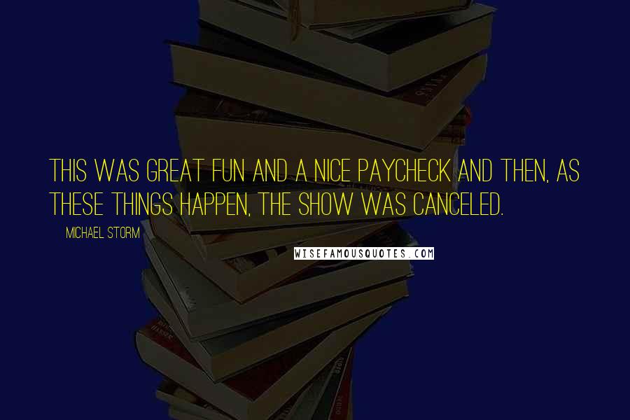 Michael Storm quotes: This was great fun and a nice paycheck and then, as these things happen, the show was canceled.