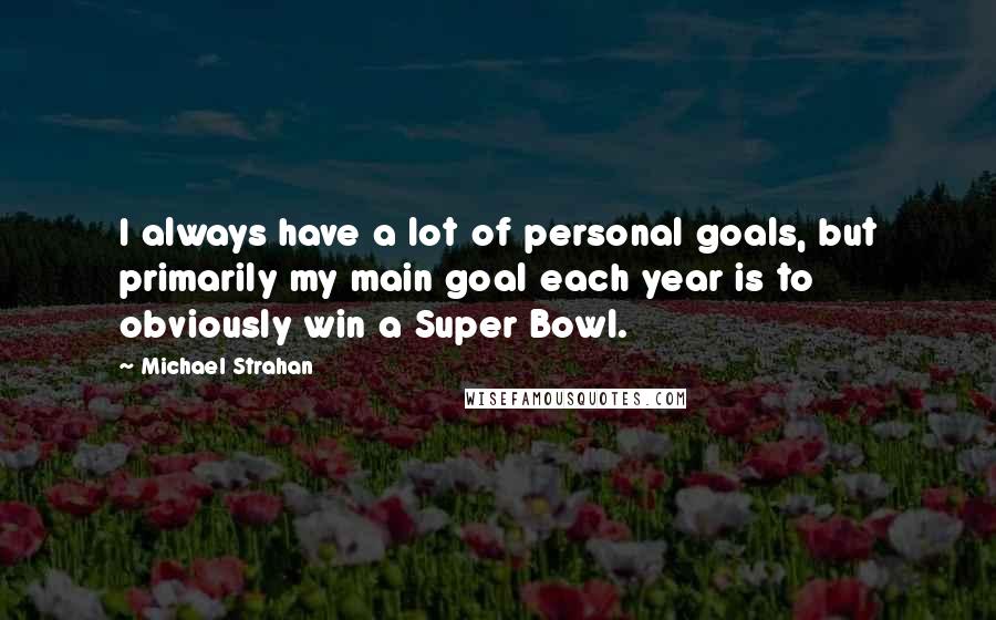 Michael Strahan quotes: I always have a lot of personal goals, but primarily my main goal each year is to obviously win a Super Bowl.