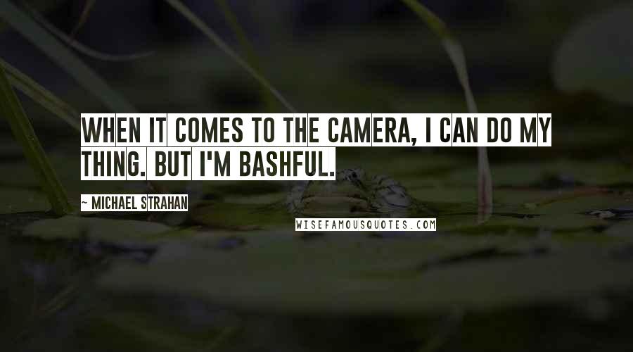 Michael Strahan quotes: When it comes to the camera, I can do my thing. But I'm bashful.