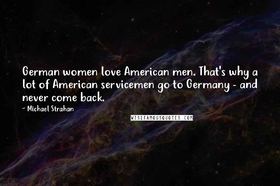 Michael Strahan quotes: German women love American men. That's why a lot of American servicemen go to Germany - and never come back.