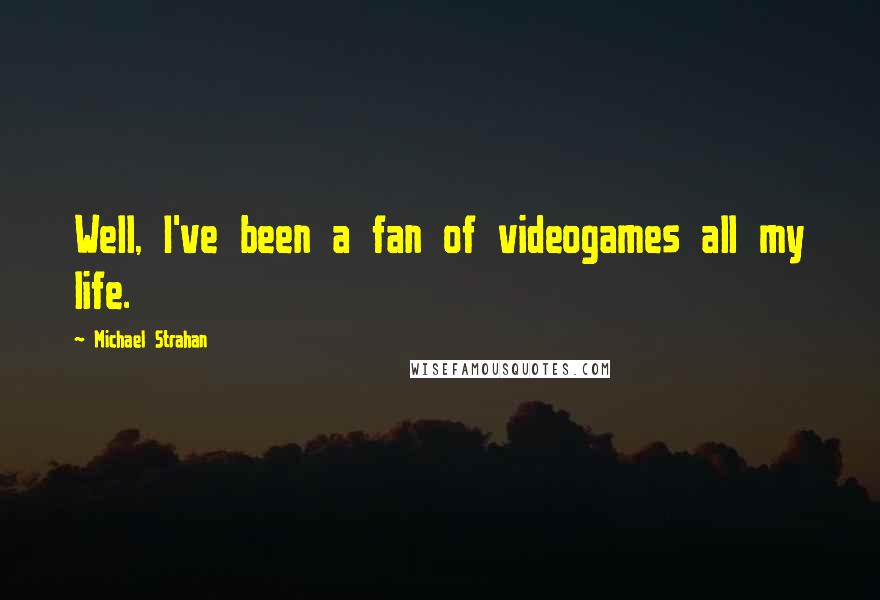 Michael Strahan quotes: Well, I've been a fan of videogames all my life.