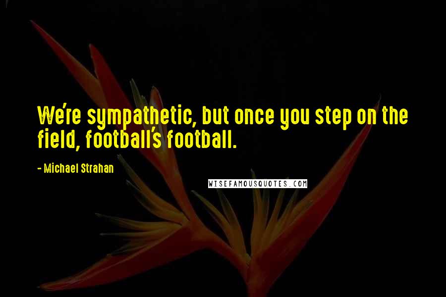 Michael Strahan quotes: We're sympathetic, but once you step on the field, football's football.
