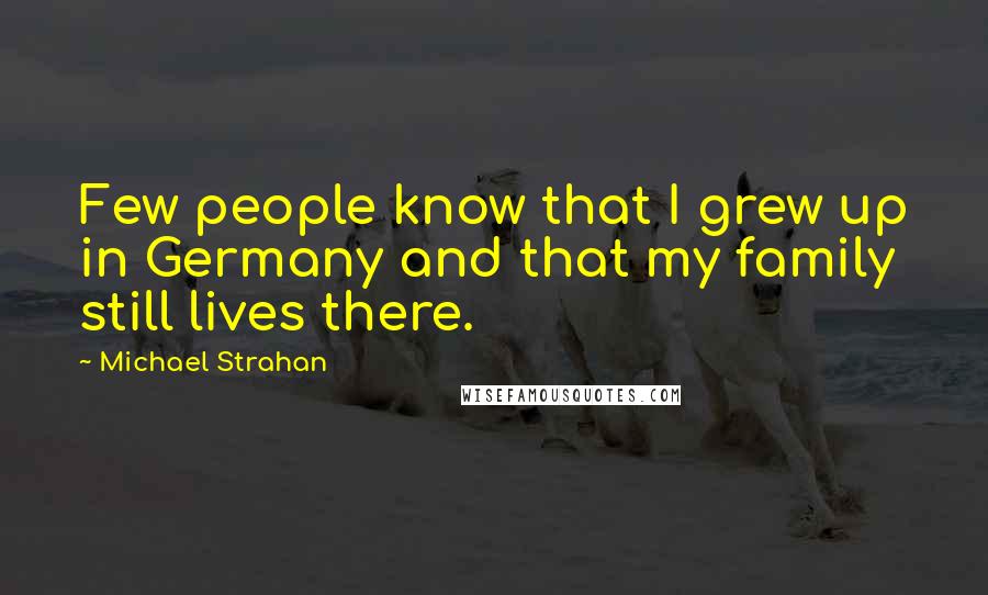 Michael Strahan quotes: Few people know that I grew up in Germany and that my family still lives there.