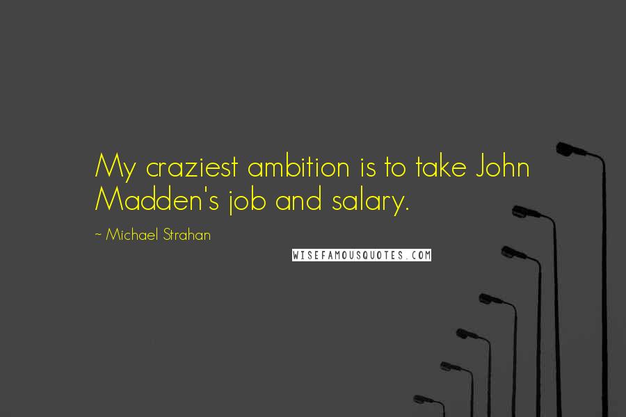 Michael Strahan quotes: My craziest ambition is to take John Madden's job and salary.