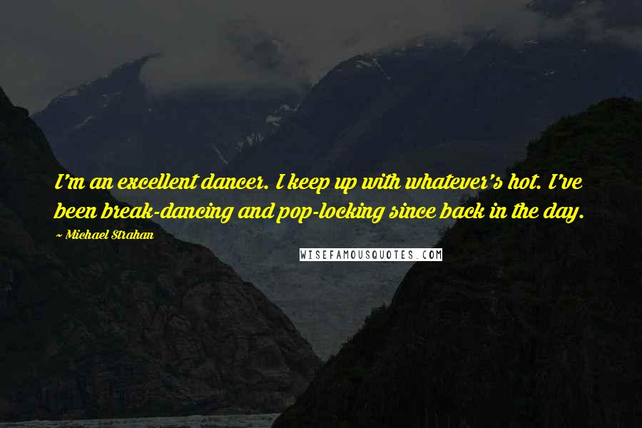 Michael Strahan quotes: I'm an excellent dancer. I keep up with whatever's hot. I've been break-dancing and pop-locking since back in the day.