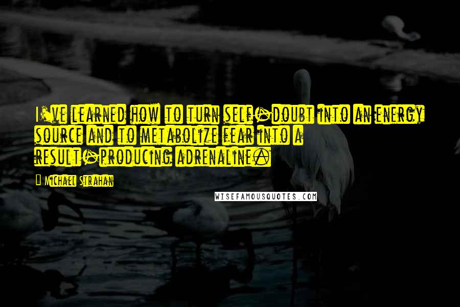Michael Strahan quotes: I've learned how to turn self-doubt into an energy source and to metabolize fear into a result-producing adrenaline.