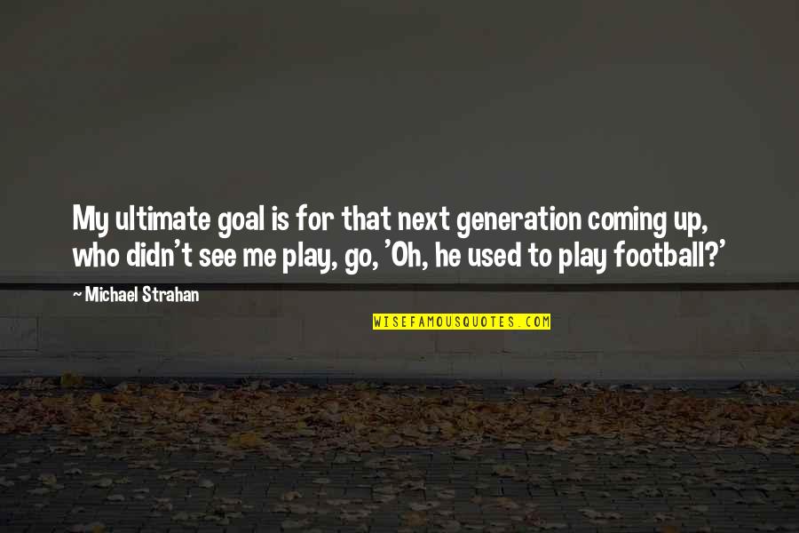 Michael Strahan Quotes By Michael Strahan: My ultimate goal is for that next generation Michael Strahan Quotes By Michael Strahan: My ultimate goal is for that next generation