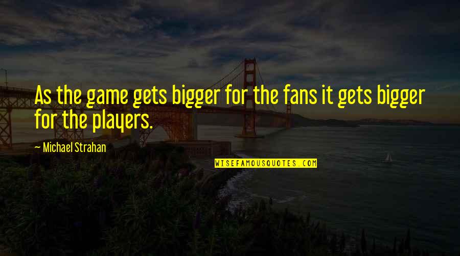 Michael Strahan Quotes By Michael Strahan: As the game gets bigger for the fans