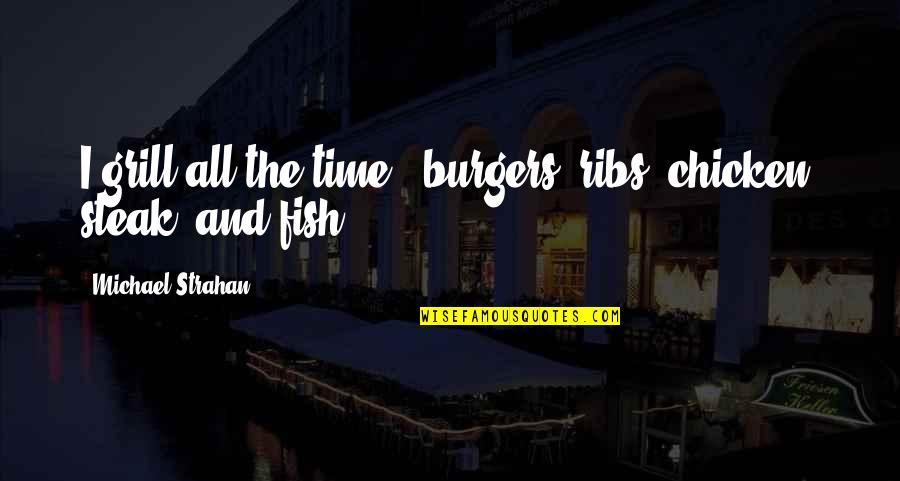 Michael Strahan Quotes By Michael Strahan: I grill all the time - burgers, ribs, Michael Strahan Quotes By Michael Strahan: I grill all the time - burgers, ribs,