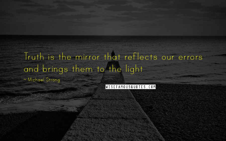 Michael Strong quotes: Truth is the mirror that reflects our errors and brings them to the light