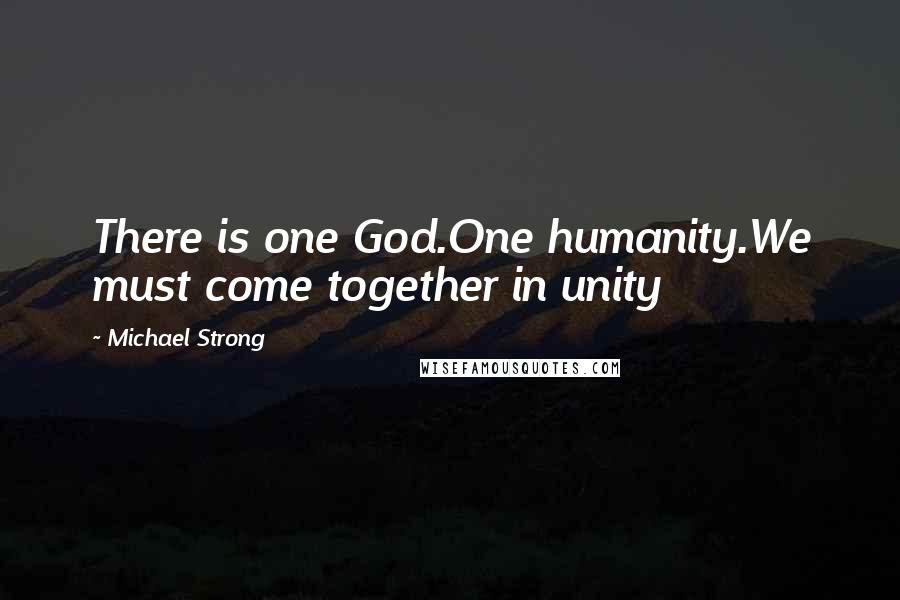 Michael Strong quotes: There is one God.One humanity.We must come together in unity