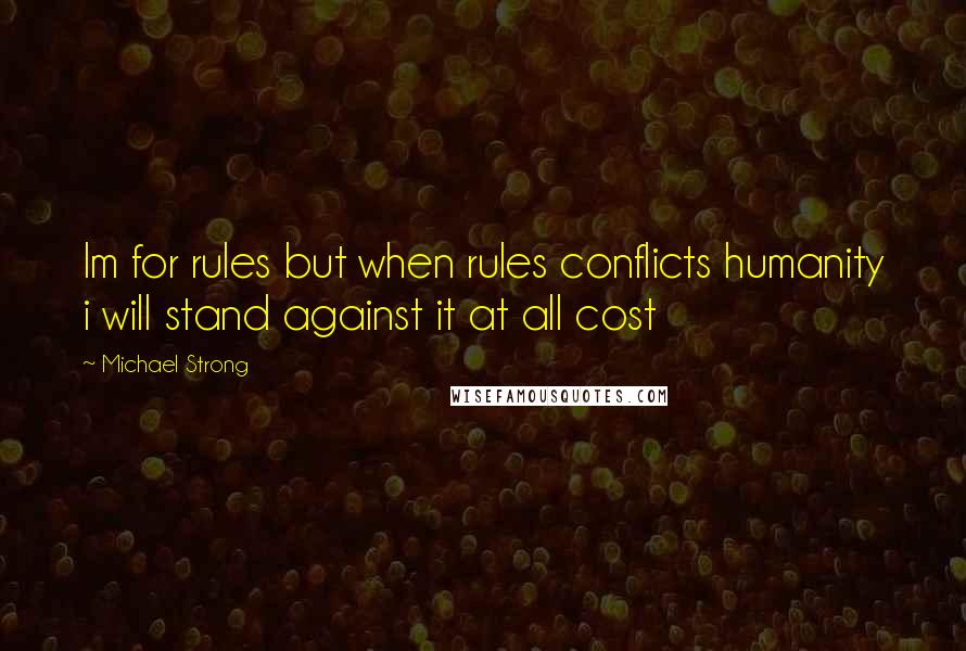 Michael Strong quotes: Im for rules but when rules conflicts humanity i will stand against it at all cost